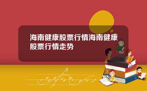 海南健康股票行情海南健康股票行情走势