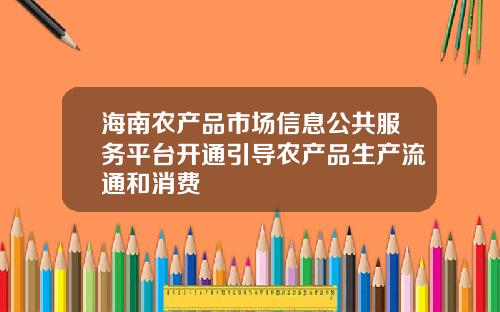 海南农产品市场信息公共服务平台开通引导农产品生产流通和消费