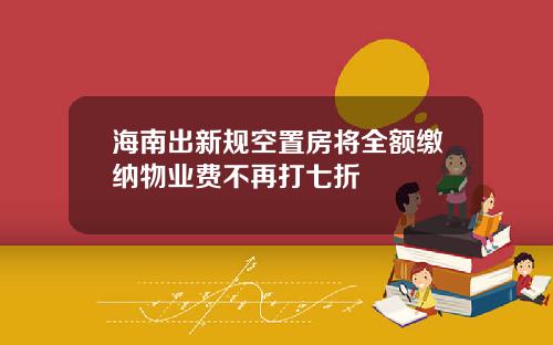 海南出新规空置房将全额缴纳物业费不再打七折