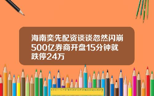 海南奕先配资谈谈忽然闪崩500亿券商开盘15分钟就跌停24万
