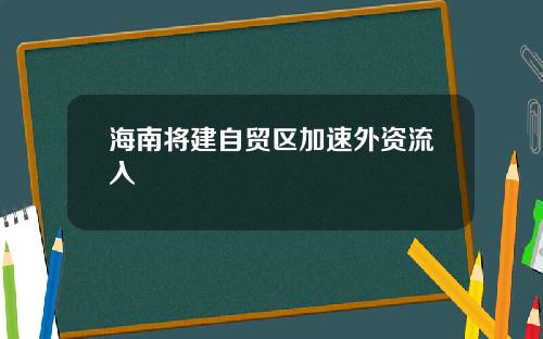 海南将建自贸区加速外资流入