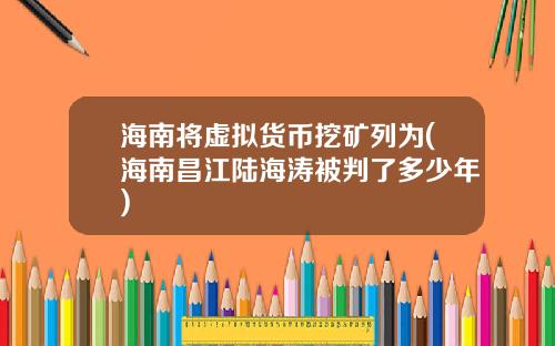 海南将虚拟货币挖矿列为(海南昌江陆海涛被判了多少年)