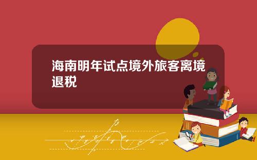 海南明年试点境外旅客离境退税