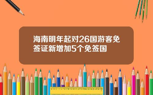 海南明年起对26国游客免签证新增加5个免签国