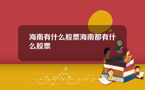 海南有什么股票海南都有什么股票