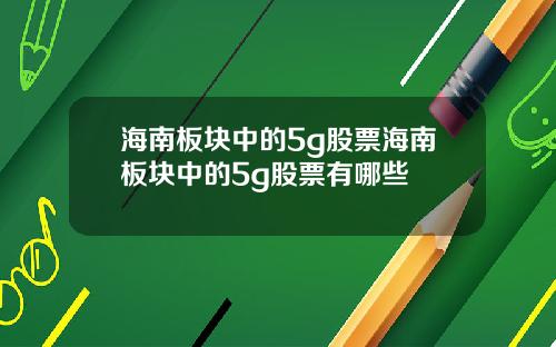 海南板块中的5g股票海南板块中的5g股票有哪些