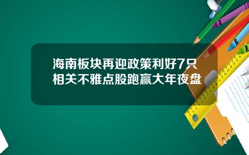 海南板块再迎政策利好7只相关不雅点股跑赢大年夜盘