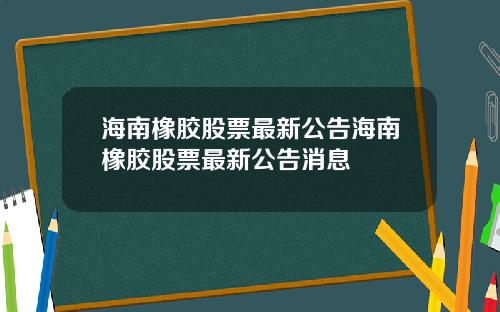海南橡胶股票最新公告海南橡胶股票最新公告消息
