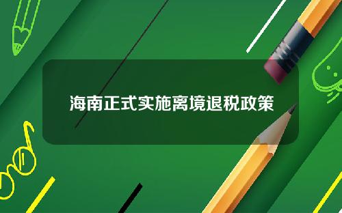 海南正式实施离境退税政策