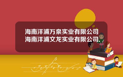 海南洋浦万泉实业有限公司海南洋浦文龙实业有限公司.