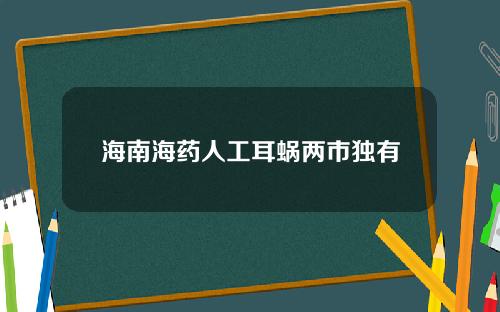 海南海药人工耳蜗两市独有