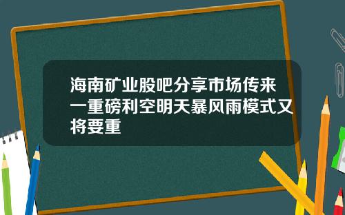 海南矿业股吧分享市场传来一重磅利空明天暴风雨模式又将要重