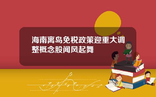 海南离岛免税政策迎重大调整概念股闻风起舞