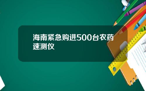 海南紧急购进500台农药速测仪