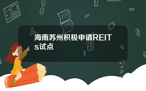海南苏州积极申请REITs试点