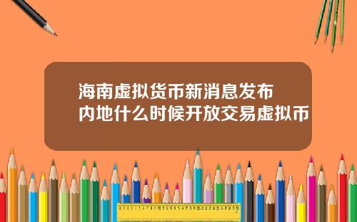 海南虚拟货币新消息发布 内地什么时候开放交易虚拟币