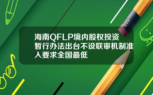 海南QFLP境内股权投资暂行办法出台不设联审机制准入要求全国最低