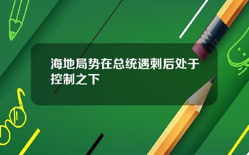 海地局势在总统遇刺后处于控制之下