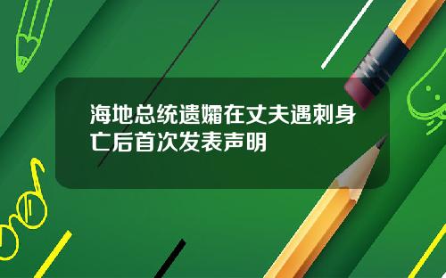 海地总统遗孀在丈夫遇刺身亡后首次发表声明