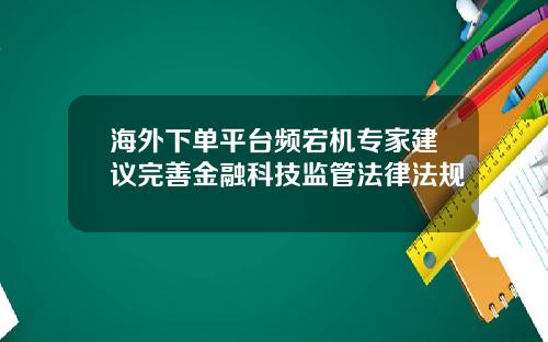 海外下单平台频宕机专家建议完善金融科技监管法律法规