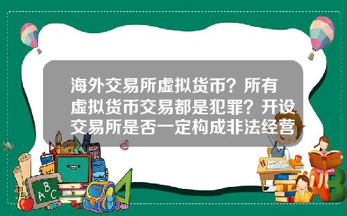 海外交易所虚拟货币？所有虚拟货币交易都是犯罪？开设交易所是否一定构成非法经营罪？