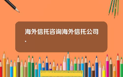 海外信托咨询海外信托公司.