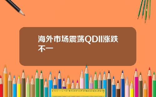 海外市场震荡QDII涨跌不一