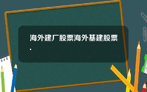海外建厂股票海外基建股票.