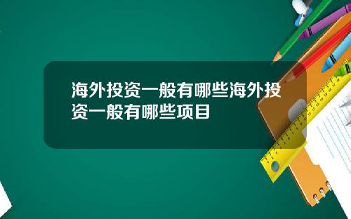 海外投资一般有哪些海外投资一般有哪些项目