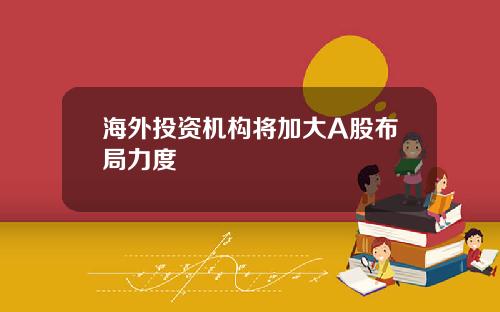 海外投资机构将加大A股布局力度