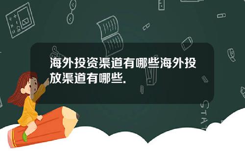 海外投资渠道有哪些海外投放渠道有哪些.