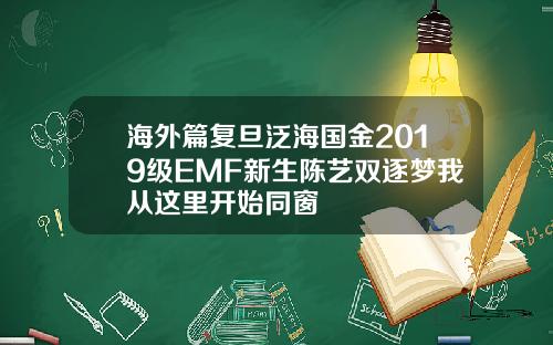 海外篇复旦泛海国金2019级EMF新生陈艺双逐梦我从这里开始同窗