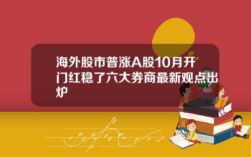 海外股市普涨A股10月开门红稳了六大券商最新观点出炉