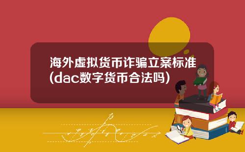 海外虚拟货币诈骗立案标准(dac数字货币合法吗)