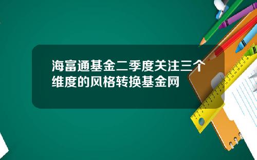 海富通基金二季度关注三个维度的风格转换基金网