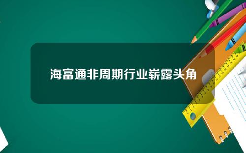 海富通非周期行业崭露头角