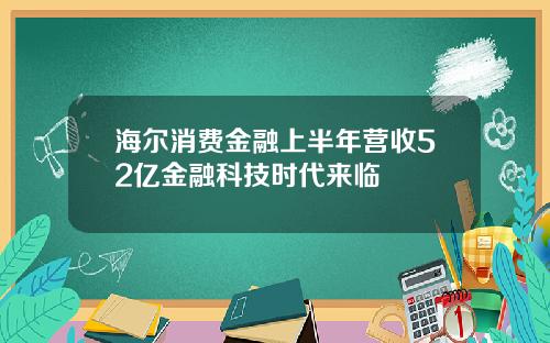 海尔消费金融上半年营收52亿金融科技时代来临