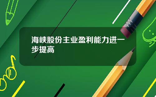 海峡股份主业盈利能力进一步提高