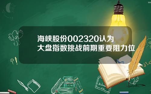 海峡股份002320认为大盘指数挑战前期重要阻力位