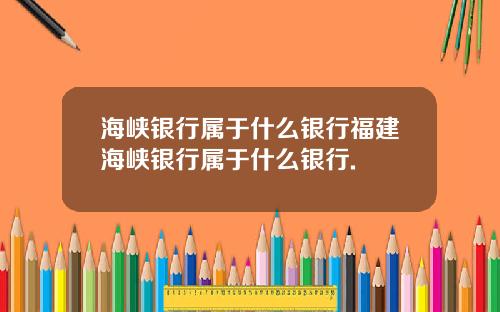 海峡银行属于什么银行福建海峡银行属于什么银行.