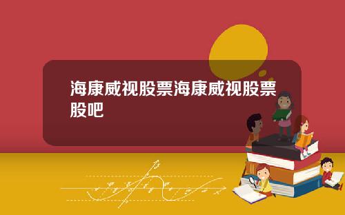 海康威视股票海康威视股票股吧