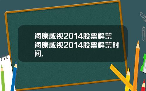 海康威视2014股票解禁海康威视2014股票解禁时间.