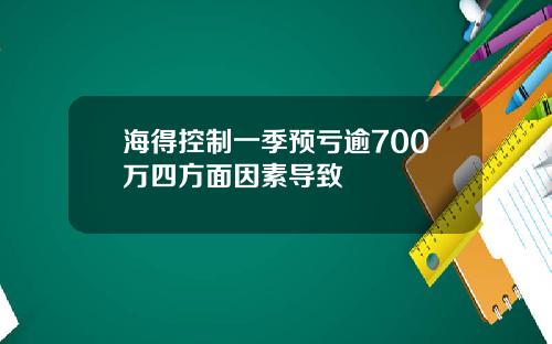海得控制一季预亏逾700万四方面因素导致
