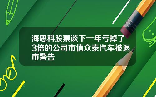 海思科股票谈下一年亏掉了3倍的公司市值众泰汽车被退市警告