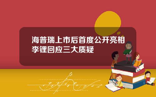 海普瑞上市后首度公开亮相李锂回应三大质疑