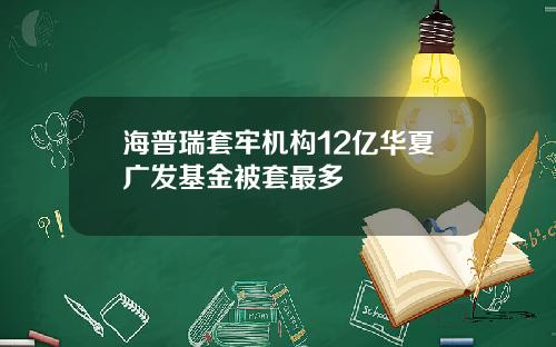 海普瑞套牢机构12亿华夏广发基金被套最多