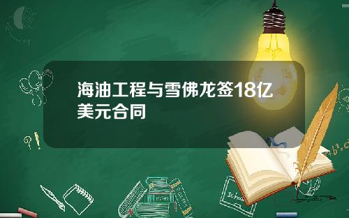 海油工程与雪佛龙签18亿美元合同