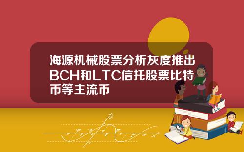 海源机械股票分析灰度推出BCH和LTC信托股票比特币等主流币