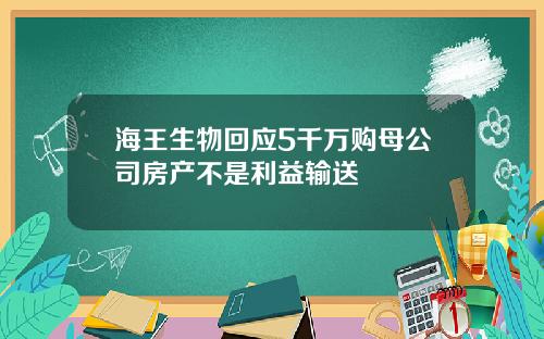 海王生物回应5千万购母公司房产不是利益输送