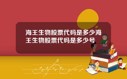 海王生物股票代码是多少海王生物股票代码是多少号